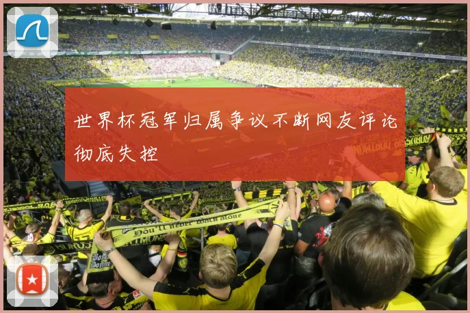 世界杯冠军归属争议不断网友评论彻底失控