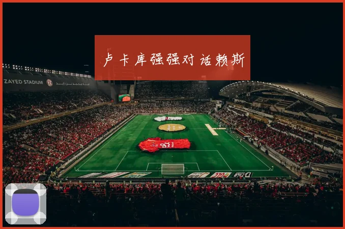 卢卡库强强对话赖斯