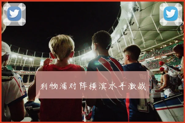 利物浦对阵横滨水手激战
