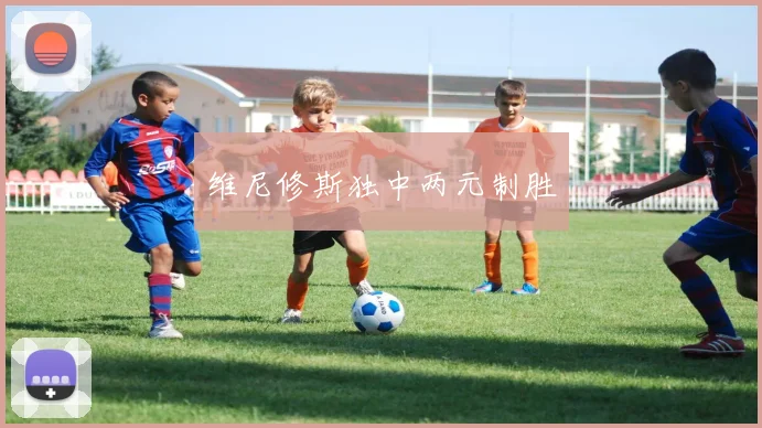 维尼修斯独中两元制胜