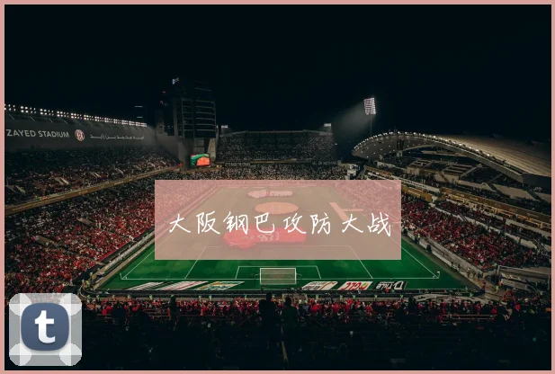大阪钢巴攻防大战